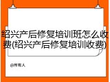 绍兴产后修复培训班怎么收费(绍兴产后修复培训收费)