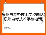 泉州自考办技术学校电话(泉州自考技术学校电话)