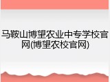 马鞍山博望农业中专学校官网(博望农校官网)