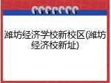潍坊经济学校新校区(潍坊经济校新址)