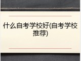什么自考学校好(自考学校推荐)