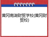 黄冈南湖财贸学校(黄冈财贸校)
