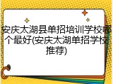 安庆太湖县单招培训学校哪个最好(安庆太湖单招学校推荐)