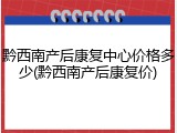 黔西南产后康复中心价格多少(黔西南产后康复价)