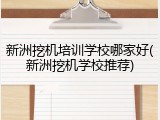 新洲挖机培训学校哪家好(新洲挖机学校推荐)