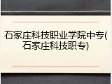 石家庄科技职业学院中专(石家庄科技职专)