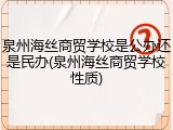 泉州海丝商贸学校是公办还是民办(泉州海丝商贸学校性质)