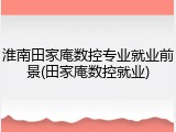 淮南田家庵数控专业就业前景(田家庵数控就业)