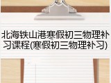 北海铁山港寒假初三物理补习课程(寒假初三物理补习)