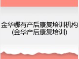 金华哪有产后康复培训机构(金华产后康复培训)