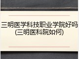三明医学科技职业学院好吗(三明医科院如何)