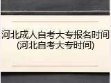 河北成人自考大专报名时间(河北自考大专时间)
