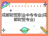 成都财贸职业中专专业(成都财贸专业)