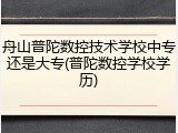舟山普陀数控技术学校中专还是大专(普陀数控学校学历)