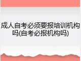成人自考必须要报培训机构吗(自考必报机构吗)