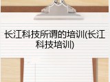 长江科技所谓的培训(长江科技培训)
