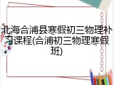 北海合浦县寒假初三物理补习课程(合浦初三物理寒假班)