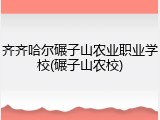 齐齐哈尔碾子山农业职业学校(碾子山农校)