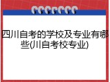 四川自考的学校及专业有哪些(川自考校专业)