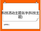 科技活动主题名字(科技主题)