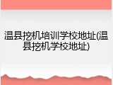 温县挖机培训学校地址(温县挖机学校地址)