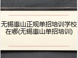 无锡惠山正规单招培训学校在哪(无锡惠山单招培训)