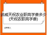 武威天祝农业职高学费多少(天祝农职高学费)