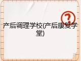 产后调理学校(产后康复学堂)
