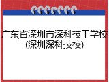 广东省深圳市深科技工学校(深圳深科技校)