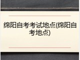 绵阳自考考试地点(绵阳自考地点)
