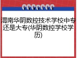 渭南华阴数控技术学校中专还是大专(华阴数控学校学历)