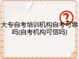 大专自考培训机构自考可靠吗(自考机构可信吗)