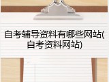 自考辅导资料有哪些网站(自考资料网站)