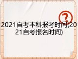 2021自考本科报考时间(2021自考报名时间)