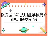 临沂城市科技职业学校简介(临沂职校简介)
