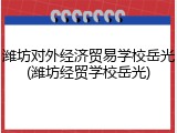 潍坊对外经济贸易学校岳光(潍坊经贸学校岳光)