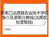 张家口沽源县农业技术学校简介及录取分数线(沽源农校录取线)