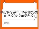 临汾乡宁县单招培训比较好的学校(乡宁单招名校)