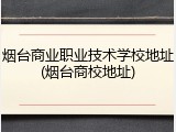 烟台商业职业技术学校地址(烟台商校地址)