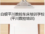 白银平川数控车床培训学校(平川数控培训)