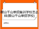 鞍山千山单招集训学校怎么样(鞍山千山单招学校)