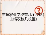 曲靖农业学校有几个校区(曲靖农校几校区)