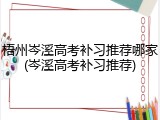 梧州岑溪高考补习推荐哪家(岑溪高考补习推荐)