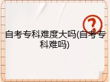 自考专科难度大吗(自考专科难吗)