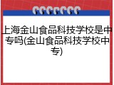 上海金山食品科技学校是中专吗(金山食品科技学校中专)