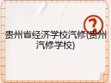 贵州省经济学校汽修(贵州汽修学校)