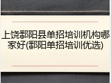 上饶鄱阳县单招培训机构哪家好(鄱阳单招培训优选)