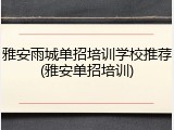 雅安雨城单招培训学校推荐(雅安单招培训)