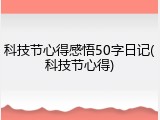 科技节心得感悟50字日记(科技节心得)