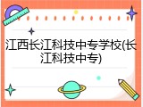 江西长江科技中专学校(长江科技中专)